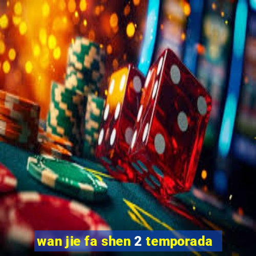 wan jie fa shen 2 temporada